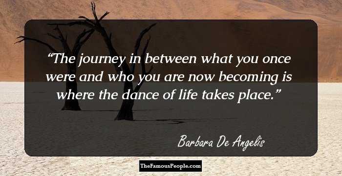 The journey in between what you once were and who you are now becoming is where the dance of life takes place.