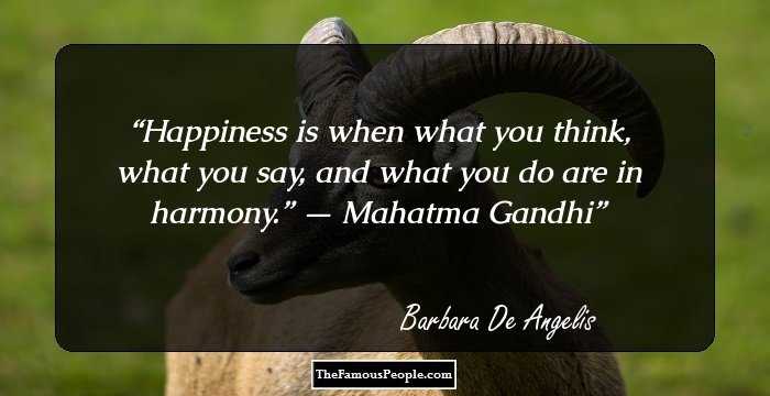 Happiness is when what you think, what you say, and what you do are in harmony.” — Mahatma Gandhi