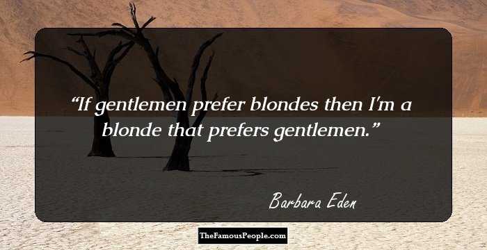 If gentlemen prefer blondes then I'm a blonde that prefers gentlemen.