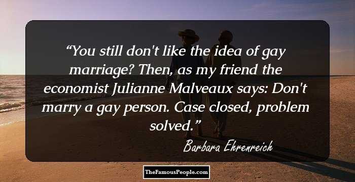 You still don't like the idea of gay marriage? Then, as my friend the economist Julianne Malveaux says: Don't marry a gay person. Case closed, problem solved.