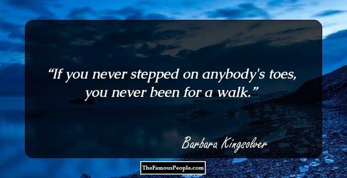 If you never stepped on anybody's toes, you never been for a walk.