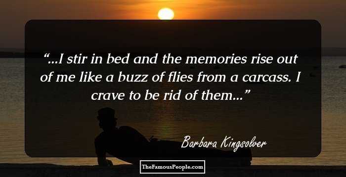 ...I stir in bed and the memories rise out of me like a buzz of flies from a carcass. I crave to be rid of them...