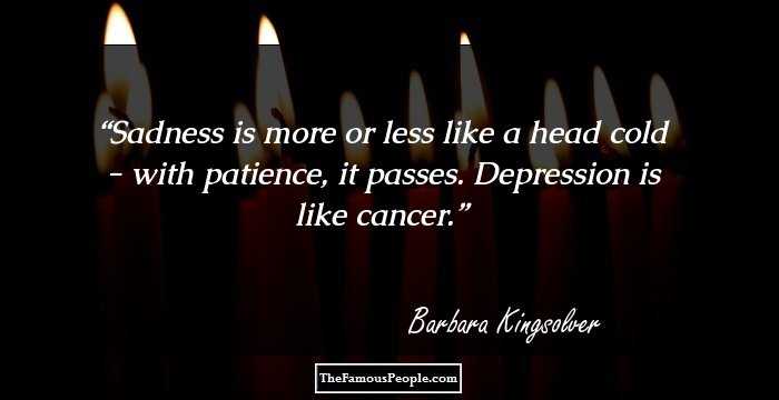 Sadness is more or less like a head cold - with patience, it passes. Depression is like cancer.