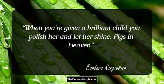 When you're given a brilliant child you polish her and let her shine.
 Pigs in Heaven