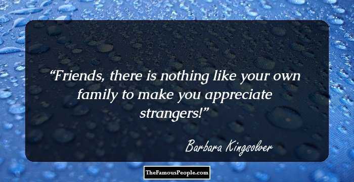 Friends, there is nothing like your own family to make you appreciate strangers!