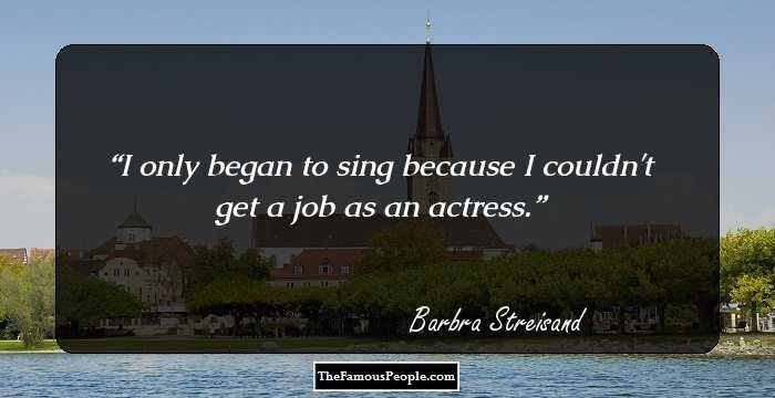 I only began to sing because I couldn't get a job as an actress.