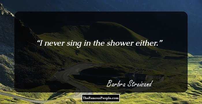 I never sing in the shower either.