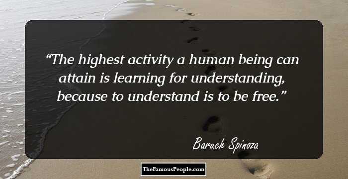 The highest activity a human being can attain is learning for understanding, because to understand is to be free.