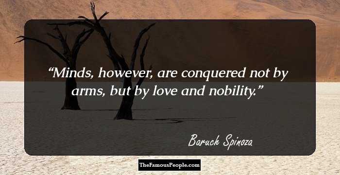 Minds, however, are conquered not by arms, but by love and nobility.