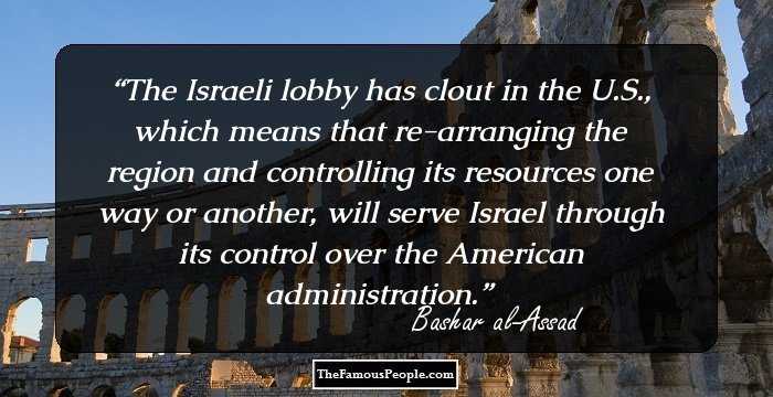 The Israeli lobby has clout in the U.S., which means that re-arranging the region and controlling its resources one way or another, will serve Israel through its control over the American administration.