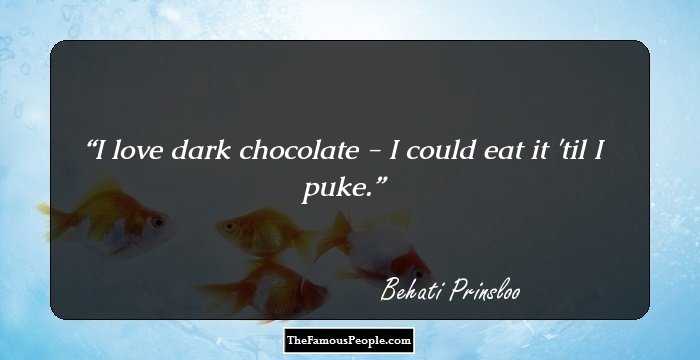 I love dark chocolate - I could eat it 'til I puke.