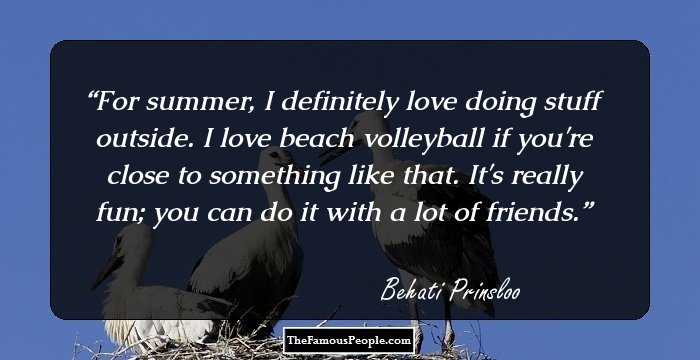 For summer, I definitely love doing stuff outside. I love beach volleyball if you're close to something like that. It's really fun; you can do it with a lot of friends.