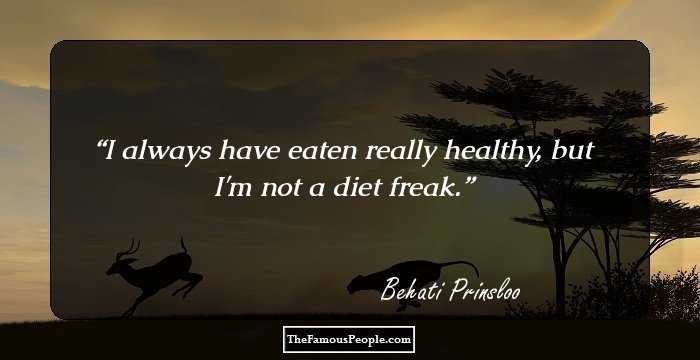 I always have eaten really healthy, but I'm not a diet freak.