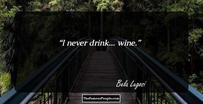 I never drink... wine.