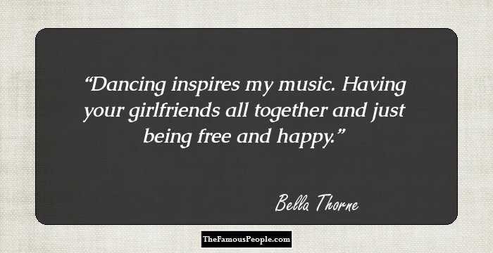 Dancing inspires my music. Having your girlfriends all together and just being free and happy.