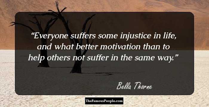 Everyone suffers some injustice in life, and what better motivation than to help others not suffer in the same way.
