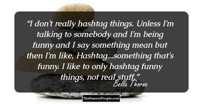 I don't really hashtag things. Unless I'm talking to somebody and I'm being funny and I say something mean but then I'm like, Hashtag...something that's funny. I like to only hashtag funny things, not real stuff.