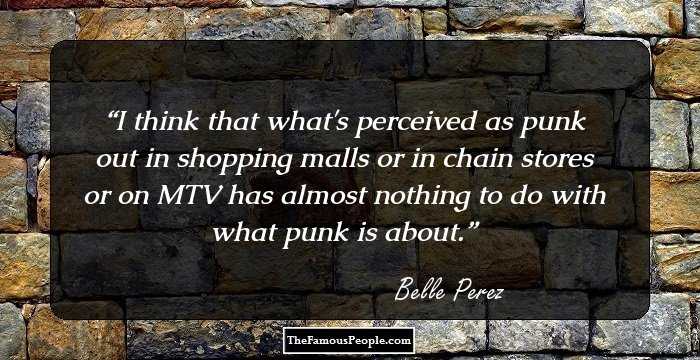 I think that what's perceived as punk out in shopping malls or in chain stores or on MTV has almost nothing to do with what punk is about.