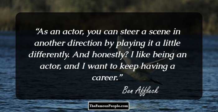 As an actor, you can steer a scene in another direction by playing it a little differently. And honestly? I like being an actor, and I want to keep having a career.