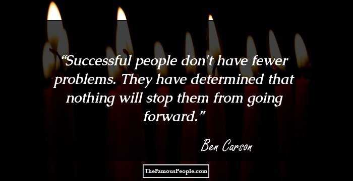Successful people don't have fewer problems. They have determined that nothing will stop them from going forward.