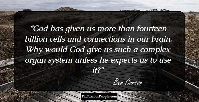 God has given us more than fourteen billion cells and connections in our brain. Why would God give us such a complex organ system unless he expects us to use it?