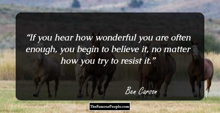 If you hear how wonderful you are often enough, you begin to believe it, no matter how you try to resist it.