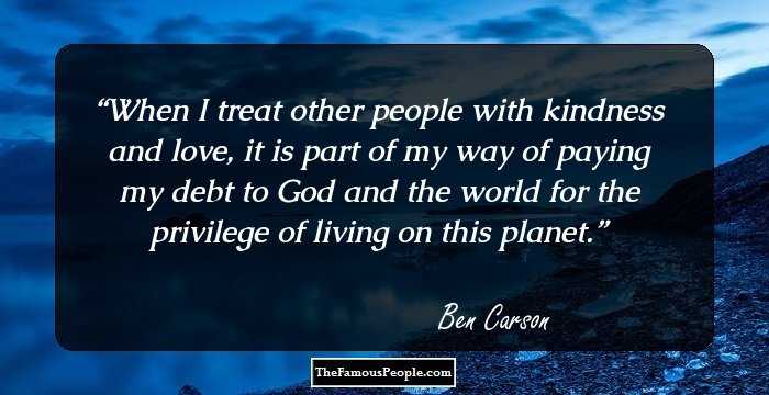 When I treat other people with kindness and love, it is part of my way of paying my debt to God and the world for the privilege of living on this planet.