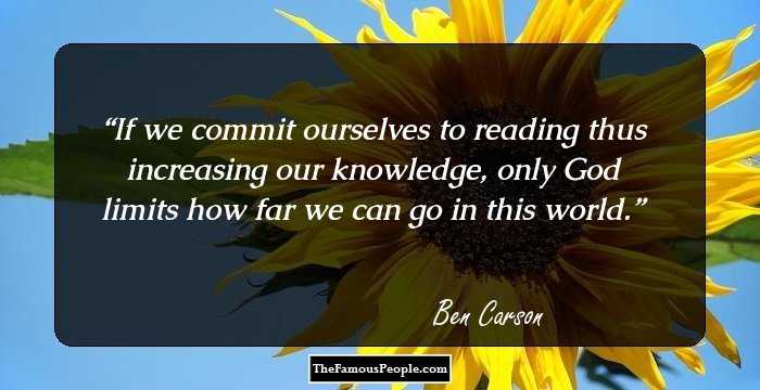 If we commit ourselves to reading thus increasing our knowledge, only God limits how far we can go in this world.