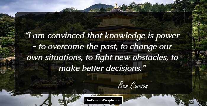 I am convinced that knowledge is power - to overcome the past, to change our own situations, to fight new obstacles, to make better decisions.