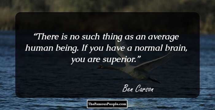 There is no such thing as an average human being. If you have a normal brain, you are superior.