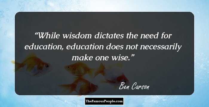 While wisdom dictates the need for education, education does not necessarily make one wise.