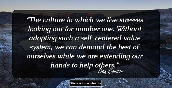 The culture in which we live stresses looking out for number one. Without adopting such a self-centered value system, we can demand the best of ourselves while we are extending our hands to help others.