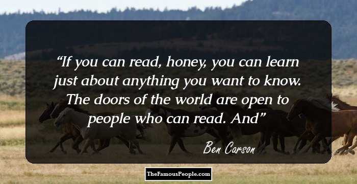 If you can read, honey, you can learn just about anything you want to know. The doors of the world are open to people who can read. And