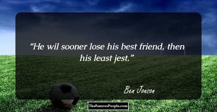He wil sooner lose his best friend, then his least jest.