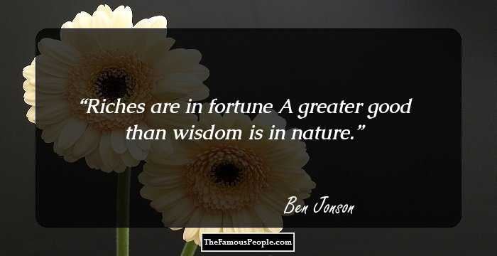 Riches are in fortune A greater good than wisdom is in nature.