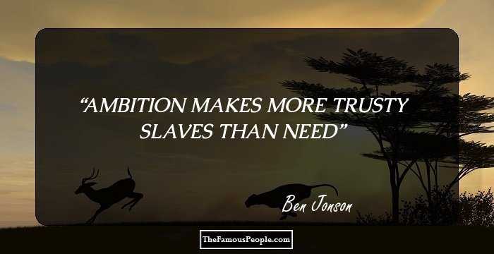 AMBITION MAKES MORE TRUSTY SLAVES THAN NEED