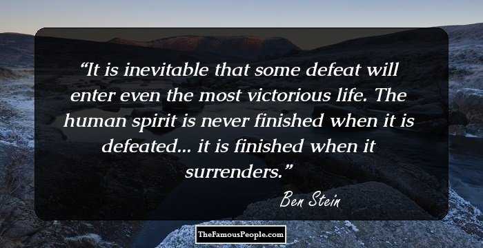 It is inevitable that some defeat will enter even the most victorious life. The human spirit is never finished when it is defeated... it is finished when it surrenders.