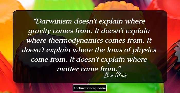 Darwinism doesn't explain where gravity comes from. It doesn't explain where thermodynamics comes from. It doesn't explain where the laws of physics come from. It doesn't explain where matter came from.