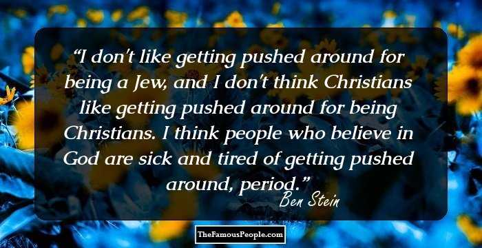 I don't like getting pushed around for being a Jew, and I don't think Christians like getting pushed around for being Christians. I think people who believe in God are sick and tired of getting pushed around, period.