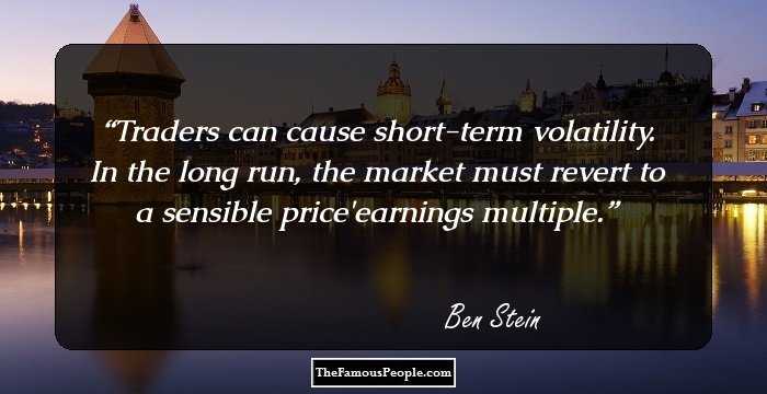 Traders can cause short-term volatility. In the long run, the market must revert to a sensible price/earnings multiple.