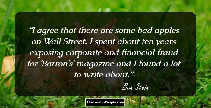 I agree that there are some bad apples on Wall Street. I spent about ten years exposing corporate and financial fraud for 'Barron's' magazine and I found a lot to write about.