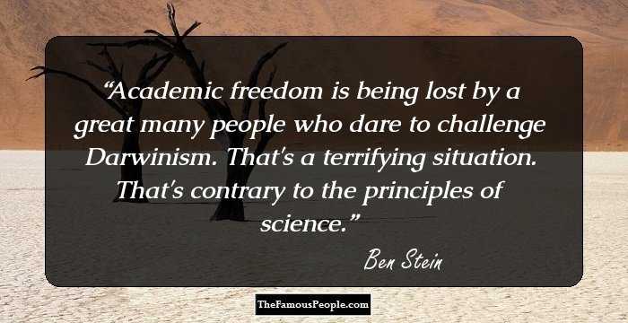 Academic freedom is being lost by a great many people who dare to challenge Darwinism. That's a terrifying situation. That's contrary to the principles of science.
