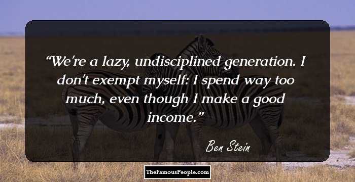 We're a lazy, undisciplined generation. I don't exempt myself: I spend way too much, even though I make a good income.