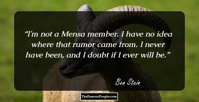 I'm not a Mensa member. I have no idea where that rumor came from. I never have been, and I doubt if I ever will be.