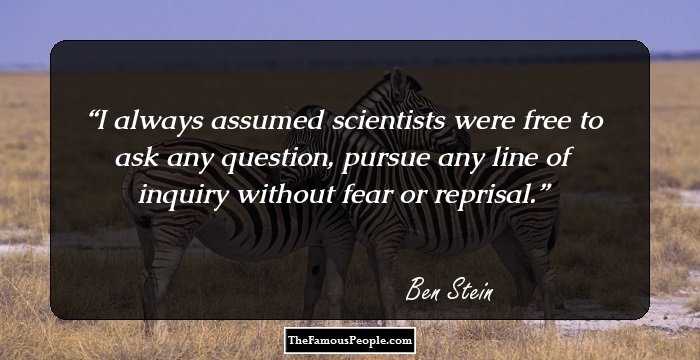 I always assumed scientists were free to ask any question, pursue any line of inquiry without fear or reprisal.