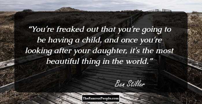 You're freaked out that you're going to be having a child, and once you're looking after your daughter, it's the most beautiful thing in the world.