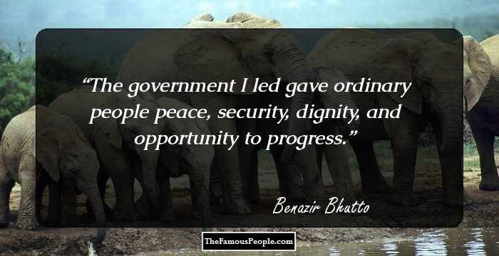 The government I led gave ordinary people peace, security, dignity, and opportunity to progress.