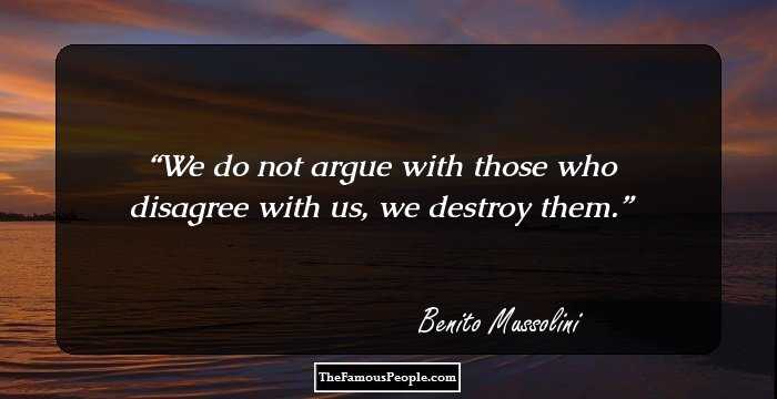 We do not argue with those who disagree with us, we destroy them.