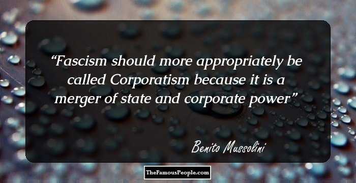 Fascism should more appropriately be called Corporatism because it is a merger of state and corporate power