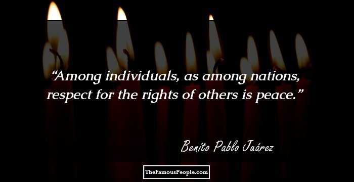 Among individuals, as among nations, respect for the rights of others is peace.